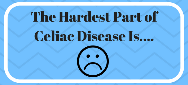 The Hardest Part of Celiac Disease Is….