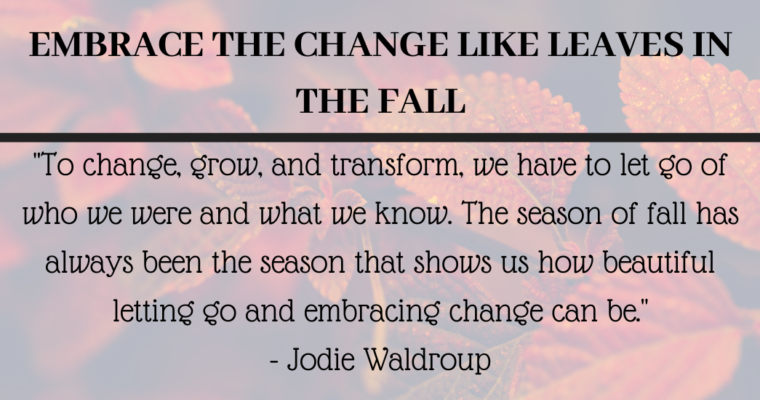 Embrace the Change like leaves in the Fall