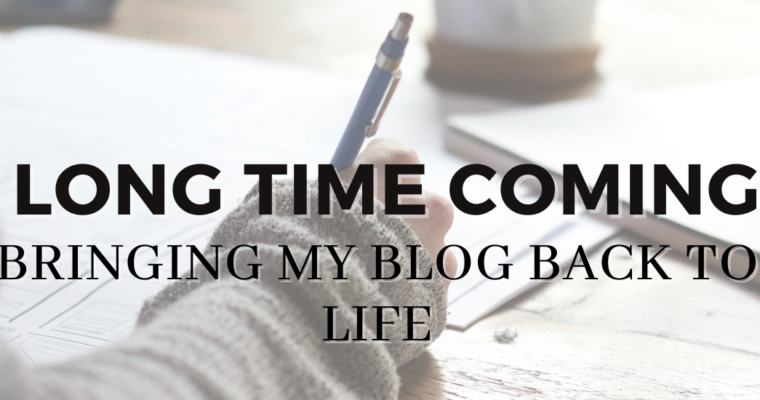 Long Time Coming…Bringing my Blog Back to Life!