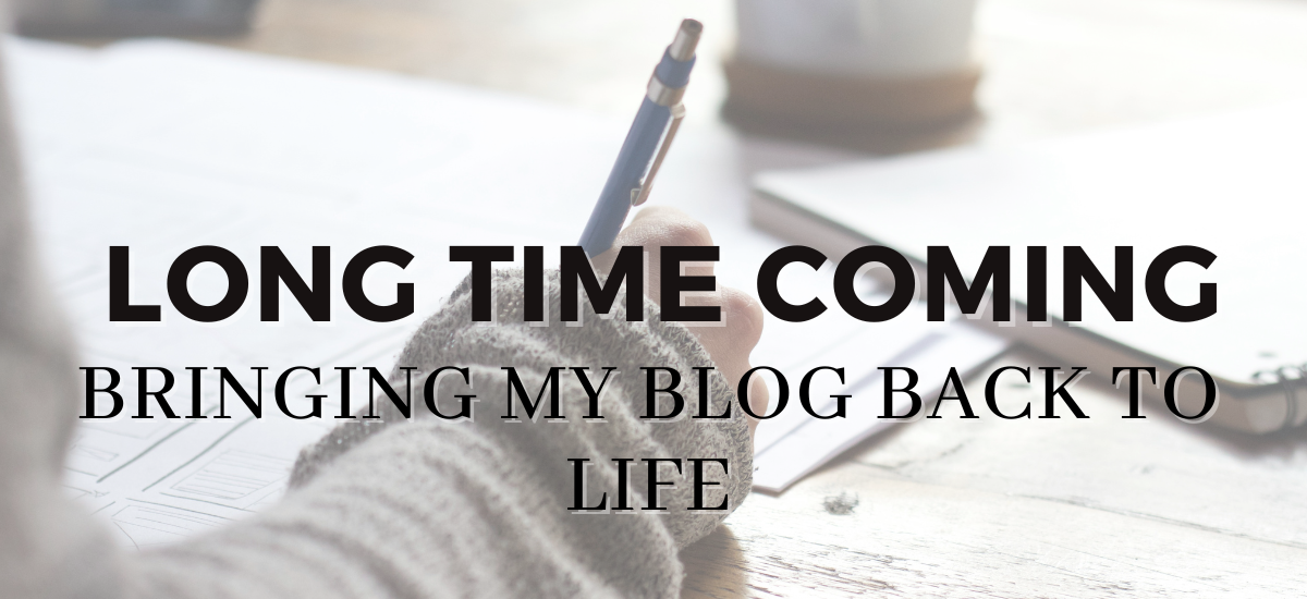 Long Time Coming…Bringing my Blog Back to Life!